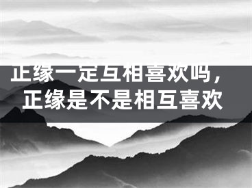 正缘一定互相喜欢吗，正缘是不是相互喜欢