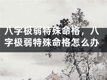 八字极弱特殊命格，八字极弱特殊命格怎么办