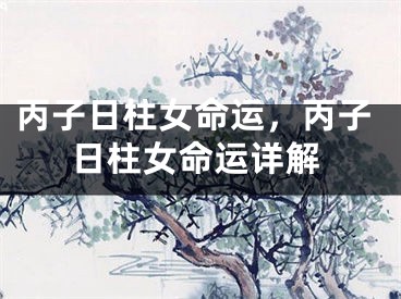丙子日柱女命运，丙子日柱女命运详解