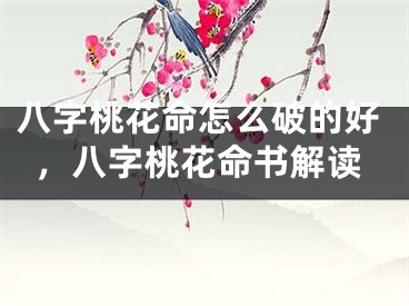 八字桃花命怎么破的好,八字桃花命书解读