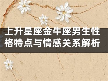 上升星座金牛座男生性格特点与情感关系解析