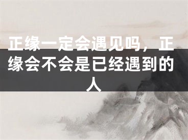 正缘一定会遇见吗,正缘会不会是已经遇到的人
