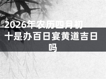 2026年农历四月初十是办百日宴黄道吉日吗