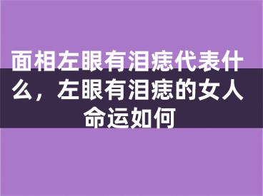 面相左眼有泪痣代表什么，左眼有泪痣的女人命运如何