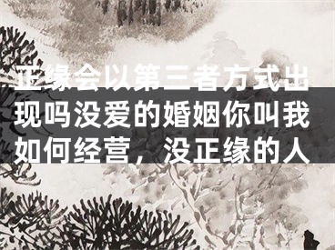 正缘会以第三者方式出现吗没爱的婚姻你叫我如何经营，没正缘的人