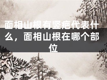 面相山根有竖疤代表什么,面相山根在哪个部位