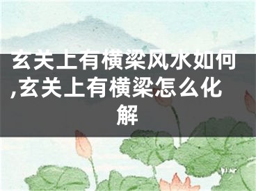 玄关上有横梁风水如何,玄关上有横梁怎么化解