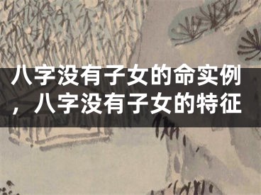 八字没有子女的命实例，八字没有子女的特征
