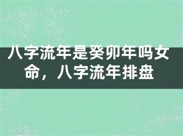 八字流年是癸卯年吗女命，八字流年排盘