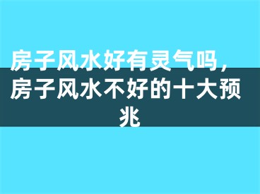 房子风水好有灵气吗，房子风水不好的十大预兆