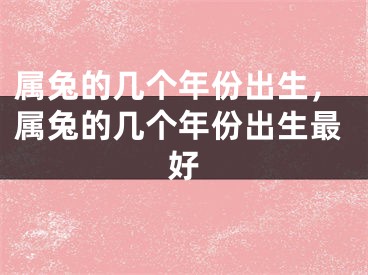 属兔的几个年份出生,属兔的几个年份出生最好