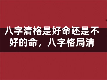 八字清格是好命还是不好的命，八字格局清