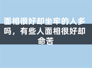 面相很好却坐牢的人多吗,有些人面相很好却命苦