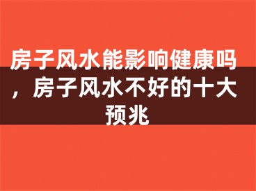 房子风水能影响健康吗，房子风水不好的十大预兆