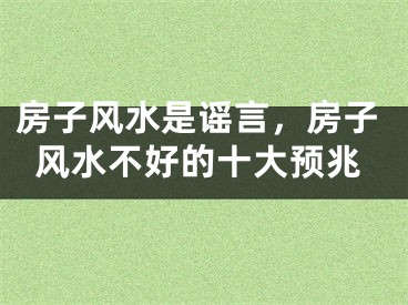 房子风水是谣言，房子风水不好的十大预兆
