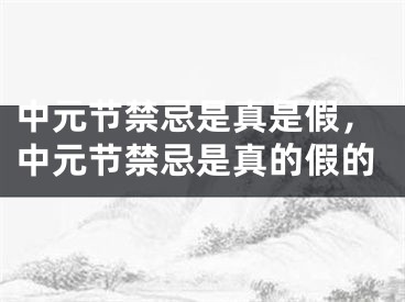 中元节禁忌是真是假，中元节禁忌是真的假的