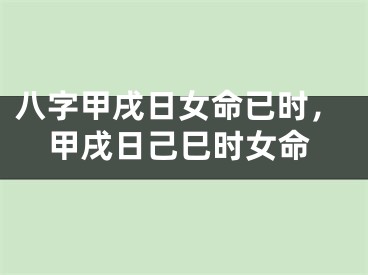 八字甲戌日女命已时，甲戌日己巳时女命