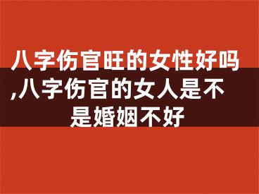 八字伤官旺的女性好吗,八字伤官的女人是不是婚姻不好