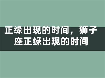 正缘出现的时间，狮子座正缘出现的时间