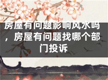 房屋有问题影响风水吗，房屋有问题找哪个部门投诉
