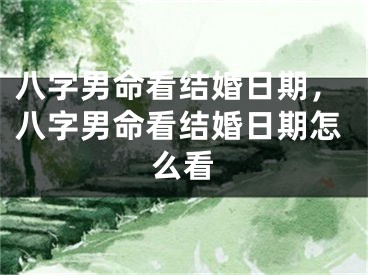 八字男命看结婚日期,八字男命看结婚日期怎么看