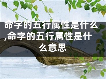 命字的五行属性是什么,命字的五行属性是什么意思