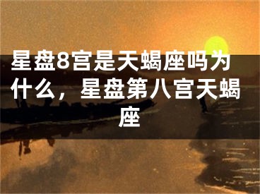 星盘8宫是天蝎座吗为什么，星盘第八宫天蝎座