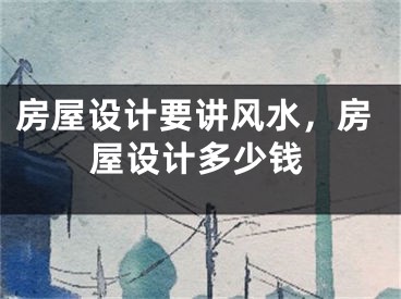 房屋设计要讲风水,房屋设计多少钱
