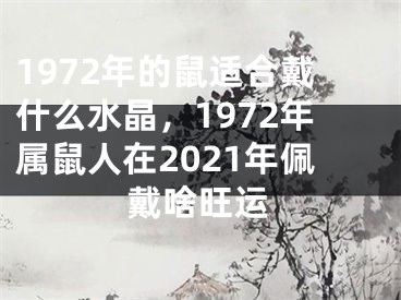 1972年的鼠适合戴什么水晶，1972年属鼠人在2021年佩戴啥旺运