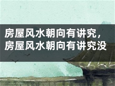 房屋风水朝向有讲究,房屋风水朝向有讲究没