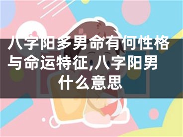 八字阳多男命有何性格与命运特征,八字阳男什么意思