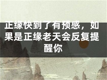 正缘快到了有预感，如果是正缘老天会反复提醒你