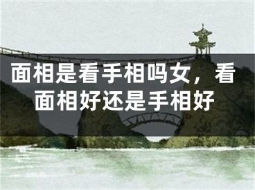 面相是看手相吗女，看面相好还是手相好