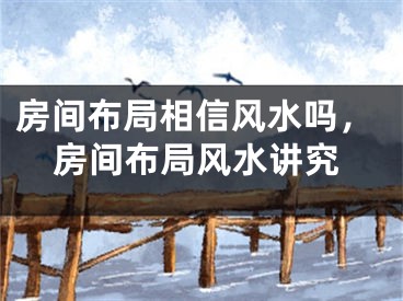 房间布局相信风水吗，房间布局风水讲究