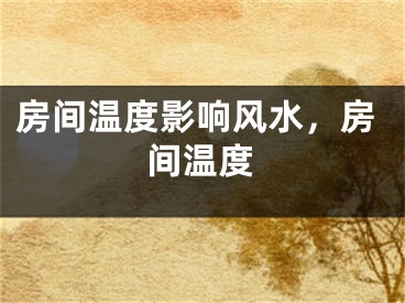 房间温度影响风水,房间温度