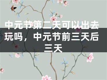 中元节第二天可以出去玩吗，中元节前三天后三天