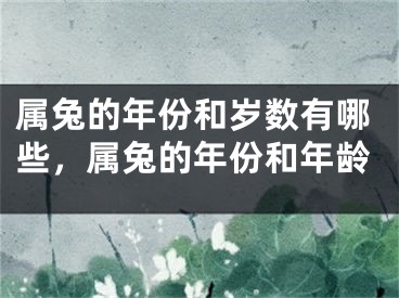 属兔的年份和岁数有哪些，属兔的年份和年龄