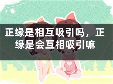 正缘是相互吸引吗,正缘是会互相吸引嘛