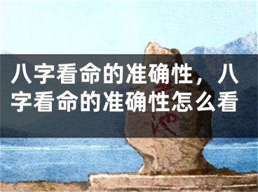 八字看命的准确性，八字看命的准确性怎么看