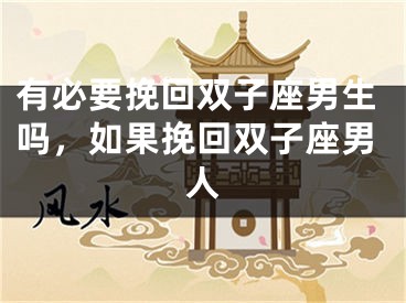 有必要挽回双子座男生吗，如果挽回双子座男人