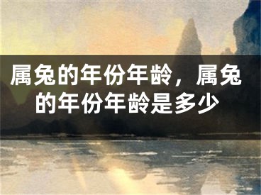 属兔的年份年龄，属兔的年份年龄是多少