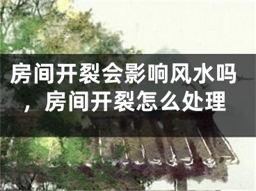 房间开裂会影响风水吗,房间开裂怎么处理