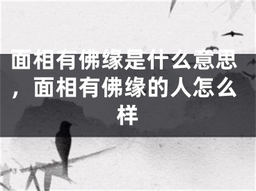 面相有佛缘是什么意思，面相有佛缘的人怎么样