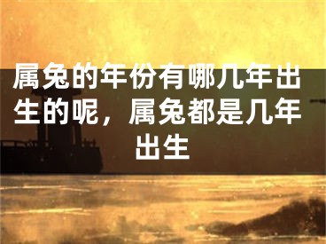 属兔的年份有哪几年出生的呢，属兔都是几年出生