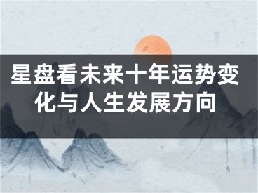 星盘看未来十年运势变化与人生发展方向