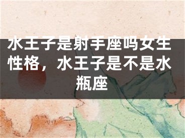 水王子是射手座吗女生性格，水王子是不是水瓶座