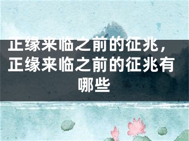 正缘来临之前的征兆,正缘来临之前的征兆有哪些