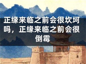 正缘来临之前会很坎坷吗,正缘来临之前会很倒霉