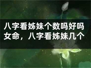 八字看姊妹个数吗好吗女命，八字看姊妹几个