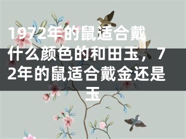 1972年的鼠适合戴什么颜色的和田玉,72年的鼠适合戴金还是玉